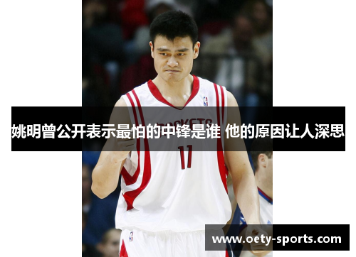 姚明曾公开表示最怕的中锋是谁 他的原因让人深思