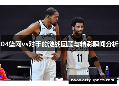 04篮网vs对手的激战回顾与精彩瞬间分析