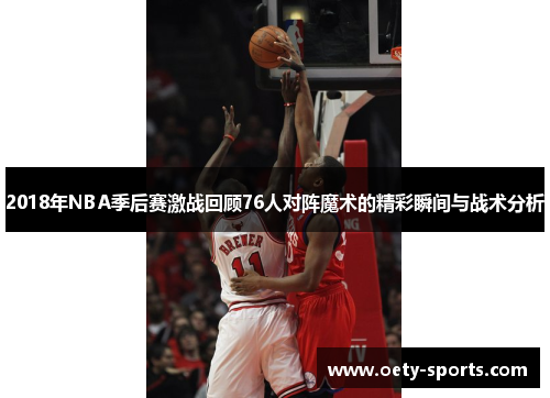 2018年NBA季后赛激战回顾76人对阵魔术的精彩瞬间与战术分析