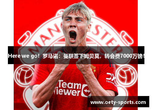 Here we go！罗马诺：曼联签下姆贝莫，转会费7000万镑！