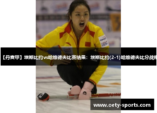 【丹麦甲】埃斯比约vs哈维德夫比赛结果：埃斯比约(2-1)哈维德夫比分战报