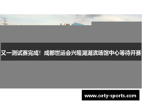 又一测试赛完成！成都世运会兴隆湖湖滨场馆中心等待开赛
