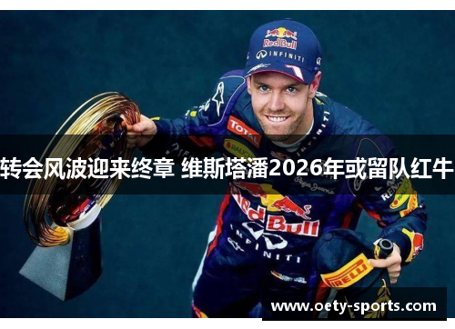 转会风波迎来终章 维斯塔潘2026年或留队红牛